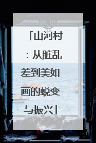 山河村：从脏乱差到美如画的蜕变与振兴