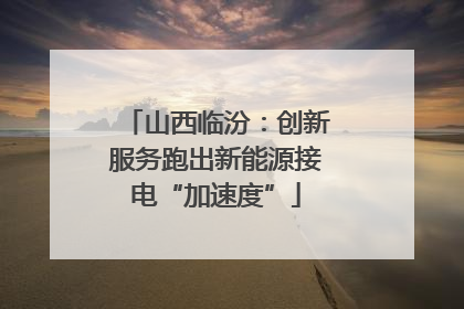 山西临汾：创新服务跑出新能源接电“加速度”