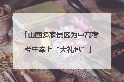 山西多家景区为中高考考生奉上“大礼包”