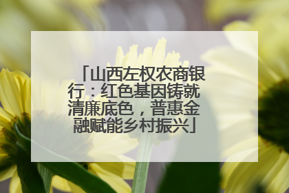 山西左权农商银行：红色基因铸就清廉底色，普惠金融赋能乡村振兴