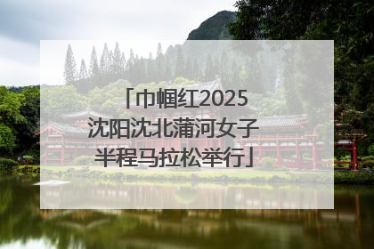 巾帼红2025沈阳沈北蒲河女子半程马拉松举行