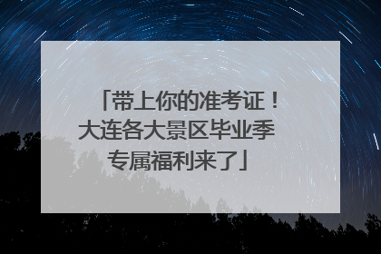 带上你的准考证！大连各大景区毕业季专属福利来了