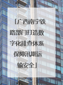 广西南宁铁路部门打造数字化排查体系 保障汛期运输安全