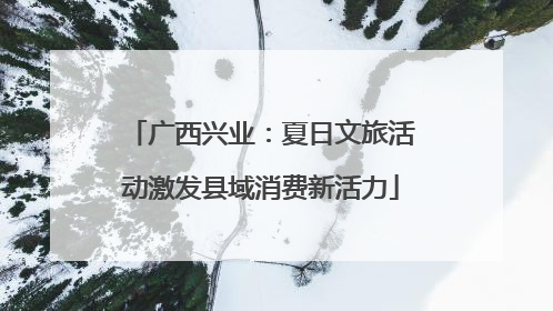 广西兴业：夏日文旅活动激发县域消费新活力