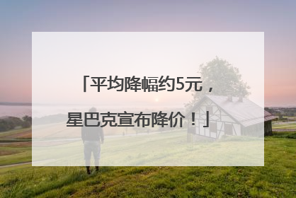 平均降幅约5元，星巴克宣布降价！