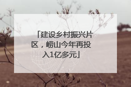 建设乡村振兴片区，崂山今年再投入1亿多元