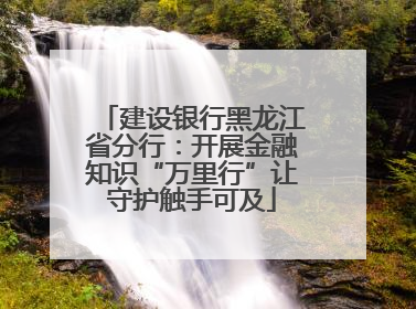 建设银行黑龙江省分行：开展金融知识“万里行”让守护触手可及