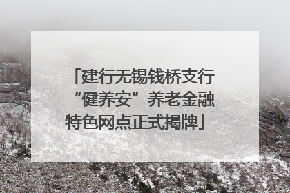 建行无锡钱桥支行“健养安”养老金融特色网点正式揭牌