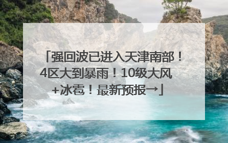 强回波已进入天津南部！4区大到暴雨！10级大风+冰雹！最新预报→