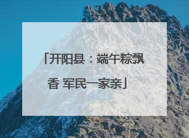 开阳县：端午粽飘香 军民一家亲