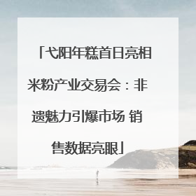 弋阳年糕首日亮相米粉产业交易会：非遗魅力引爆市场 销售数据亮眼