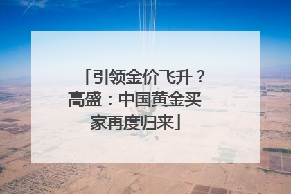 引领金价飞升？高盛：中国黄金买家再度归来