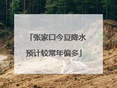 张家口今夏降水预计较常年偏多