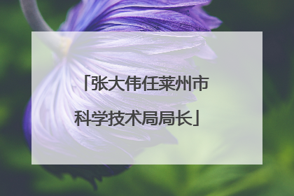 张大伟任莱州市科学技术局局长