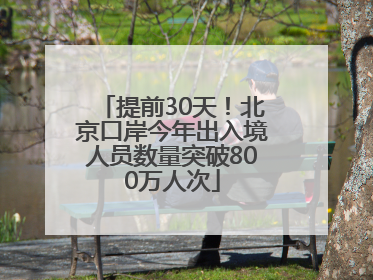 提前30天！北京口岸今年出入境人员数量突破800万人次