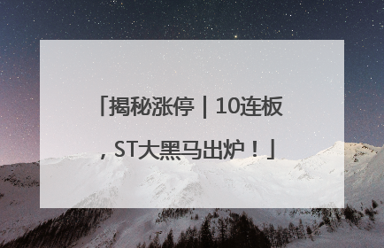 揭秘涨停｜10连板，ST大黑马出炉！