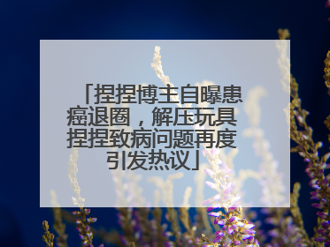 捏捏博主自曝患癌退圈，解压玩具捏捏致病问题再度引发热议