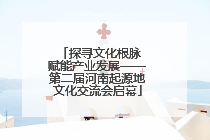 探寻文化根脉 赋能产业发展——第二届河南起源地文化交流会启幕