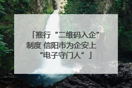 推行“二维码入企”制度 信阳市为企安上“电子守门人”