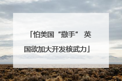 怕美国“撒手” 英国欲加大开发核武力