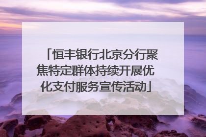恒丰银行北京分行聚焦特定群体持续开展优化支付服务宣传活动