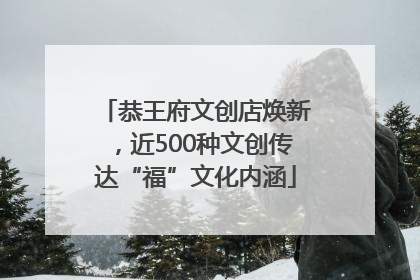 恭王府文创店焕新，近500种文创传达“福”文化内涵