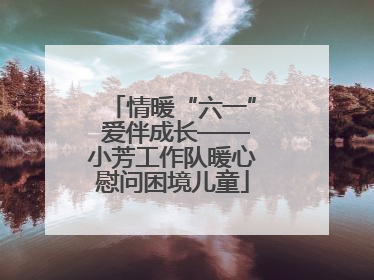 情暖“六一” 爱伴成长——小芳工作队暖心慰问困境儿童