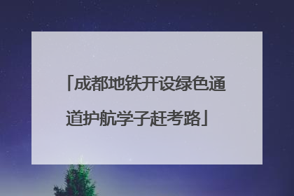 成都地铁开设绿色通道护航学子赶考路