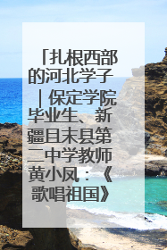 扎根西部的河北学子｜保定学院毕业生、新疆且末县第二中学教师黄小凤：《歌唱祖国》是她教会学生的第一首歌