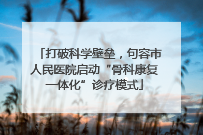 打破科学壁垒，句容市人民医院启动“骨科康复一体化”诊疗模式