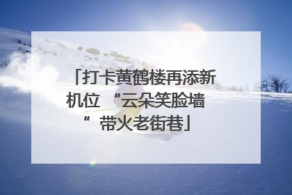 打卡黄鹤楼再添新机位 “云朵笑脸墙”带火老街巷