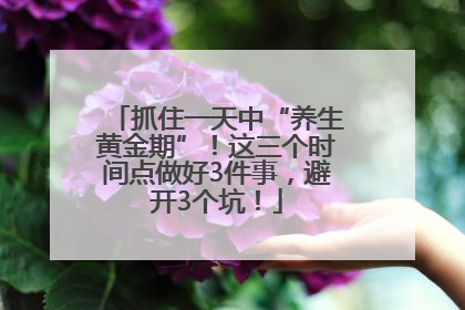 抓住一天中“养生黄金期”！这三个时间点做好3件事，避开3个坑！