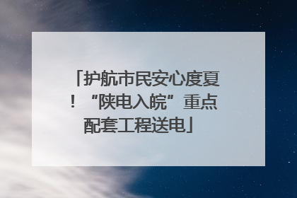 护航市民安心度夏！“陕电入皖”重点配套工程送电