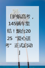 护航高考，145辆车集结！烟台2025“爱心送考”正式启动