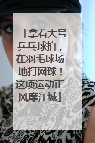拿着大号乒乓球拍，在羽毛球场地打网球！这项运动正风靡江城