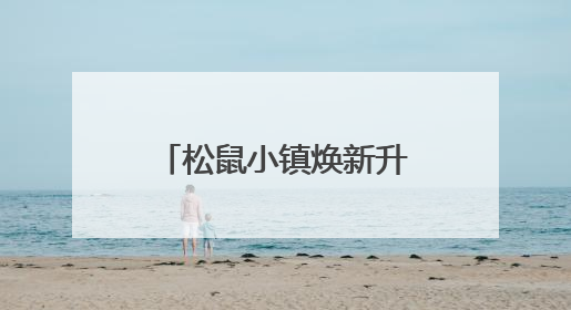 松鼠小镇焕新升级，打造家门口“量贩式乐园”