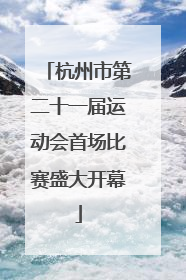 杭州市第二十一届运动会首场比赛盛大开幕