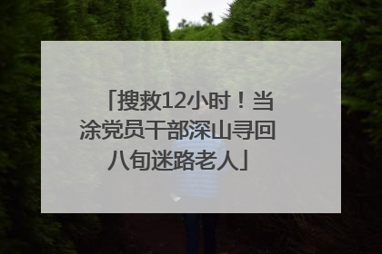 搜救12小时！当涂党员干部深山寻回八旬迷路老人