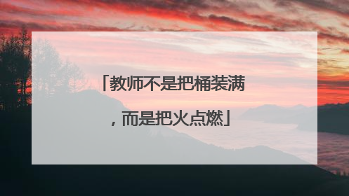 教师不是把桶装满，而是把火点燃