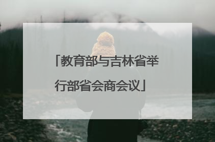 教育部与吉林省举行部省会商会议
