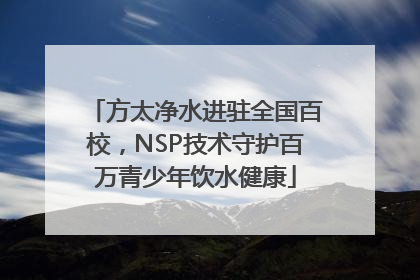 方太净水进驻全国百校，NSP技术守护百万青少年饮水健康
