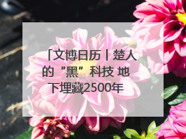文博日历丨楚人的“黑”科技 地下埋藏2500年依旧熠熠生辉