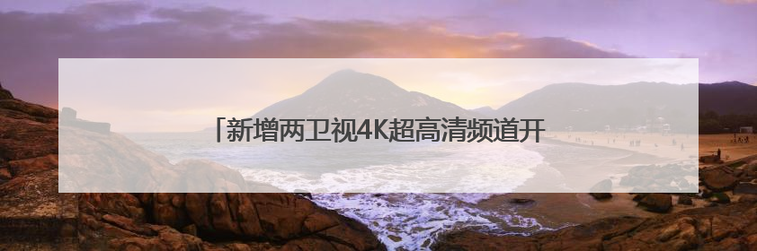 新增两卫视4K超高清频道开播 标清机顶盒将退出市场