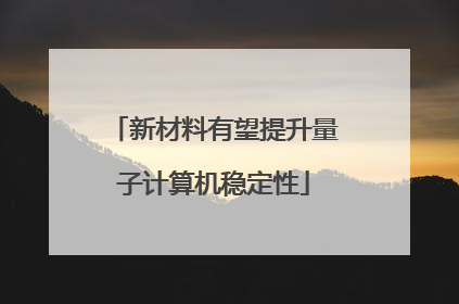 新材料有望提升量子计算机稳定性