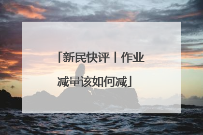 新民快评丨作业减量该如何减