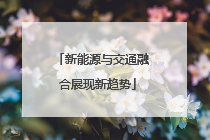 新能源与交通融合展现新趋势