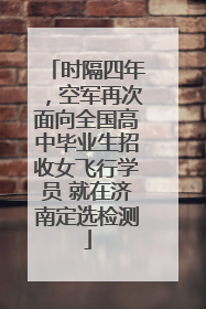 时隔四年，空军再次面向全国高中毕业生招收女飞行学员 就在济南定选检测