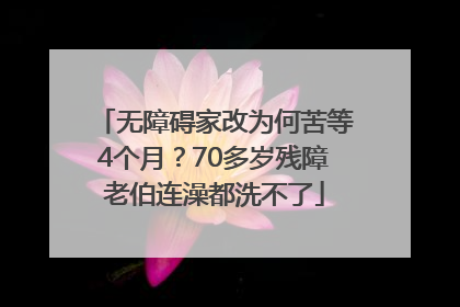 无障碍家改为何苦等4个月？70多岁残障老伯连澡都洗不了