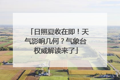 日照夏收在即！天气影响几何？气象台权威解读来了