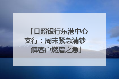 日照银行东港中心支行：周末紧急清钞 解客户燃眉之急